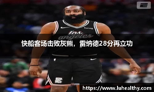 快船客场击败灰熊，雷纳德28分再立功