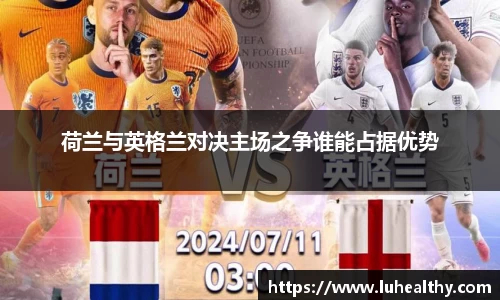 荷兰与英格兰对决主场之争谁能占据优势