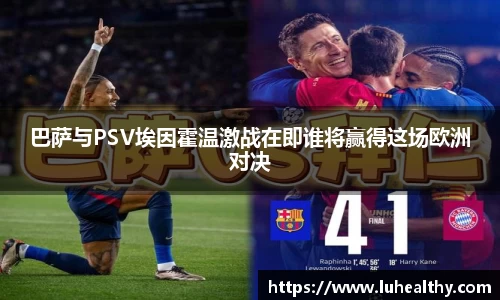 巴萨与PSV埃因霍温激战在即谁将赢得这场欧洲对决