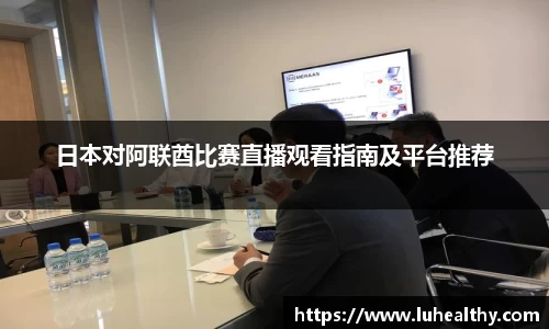 日本对阿联酋比赛直播观看指南及平台推荐