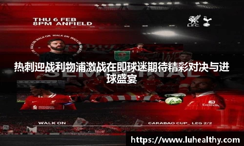 热刺迎战利物浦激战在即球迷期待精彩对决与进球盛宴