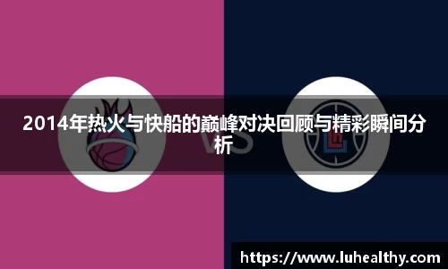 2014年热火与快船的巅峰对决回顾与精彩瞬间分析