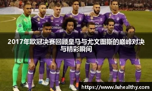 2017年欧冠决赛回顾皇马与尤文图斯的巅峰对决与精彩瞬间