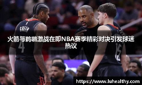 火箭与鹈鹕激战在即NBA赛季精彩对决引发球迷热议
