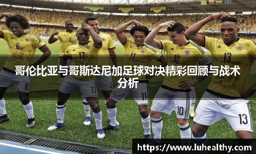 哥伦比亚与哥斯达尼加足球对决精彩回顾与战术分析