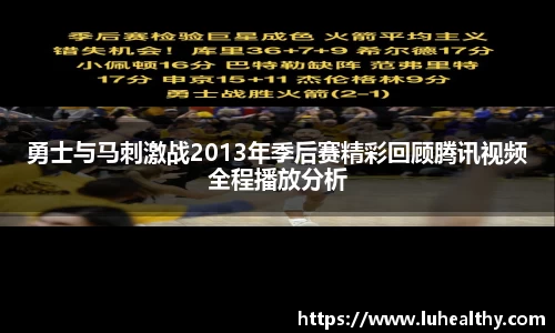 勇士与马刺激战2013年季后赛精彩回顾腾讯视频全程播放分析