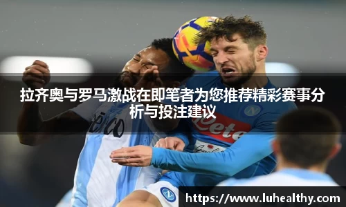 拉齐奥与罗马激战在即笔者为您推荐精彩赛事分析与投注建议