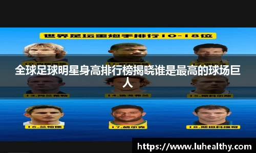 全球足球明星身高排行榜揭晓谁是最高的球场巨人
