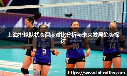 上海排球队状态深度对比分析与未来发展趋势探讨