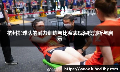 杭州排球队的耐力训练与比赛表现深度剖析与启示