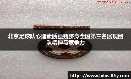 北京足球队心理素质强劲跻身全国第三名展现团队精神与竞争力