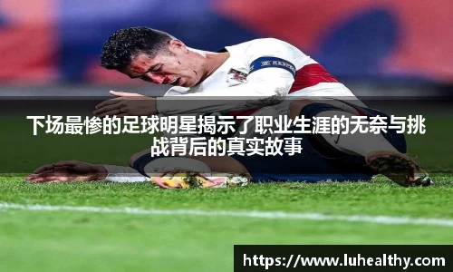 下场最惨的足球明星揭示了职业生涯的无奈与挑战背后的真实故事