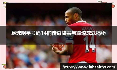 足球明星号码14的传奇故事与辉煌成就揭秘