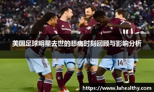 美国足球明星去世的悲痛时刻回顾与影响分析