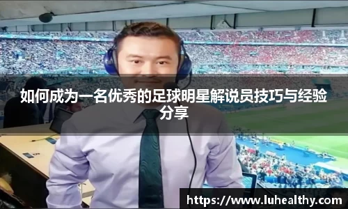 如何成为一名优秀的足球明星解说员技巧与经验分享