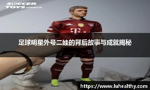 足球明星外号二娃的背后故事与成就揭秘