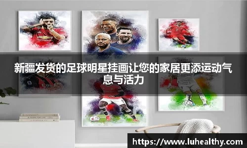 新疆发货的足球明星挂画让您的家居更添运动气息与活力
